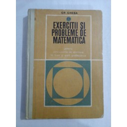     EXERCITII  SI  PROBLEME  DE  MATEMATICA  (pentru concursurile de admitere in licee si scoli profesionale)  -  GR.  GHEBA    